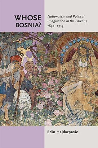 Whose Bosnia?: Nationalism and Political Imagination in the Balkans, 1840–1914 (Kindle Edition)