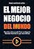 El Mejor Negocio del Mundo:...