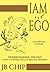 IAM and EGO: Understanding the Ego: Secret to Happiness, Peace of Mind and Prosperity