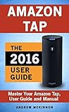 Amazon Tap: Ultimate User Guide To Master Your Amazon Tap (Amazon 2016 Guide)