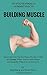 So You've Finally Committed to Building Muscle: Here's the Get-To-the-Point, No B.S. Guide on Exactly What You've Gotta Know and Exactly What You've Gotta Do