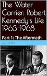 The Water Carrier: Robert Kennedy's Life 1963-1968: Part 1: The Aftermath