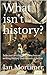What isn't history?: Selected articles and speeches on writing history and historical fiction