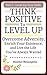 Think Positive To Level Up: Overcome Adversity, Enrich Your Experience, and Live the Life You've Always Wanted (Level Up Your Skills Series Book 1)