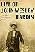 The Life of John Wesley Hardin by John Wesley Hardin The Life of John Wesley Hardin by John Wesley Hardin