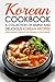 Korean Cookbook - A Collection of Simple and Delicious Korean Recipes: Enjoy Korean Cuisine in the Comforts of Your Home!