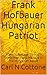 Frank Hofbauer Hungarian Patriot: A Man’s Passage Through World War II and His Role in The Hungarian Revolt