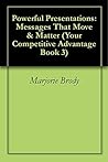 Powerful Presentations: Messages That Move & Matter (Your Competitive Advantage Book 3)