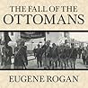 The Fall of the Ottomans by Eugene Rogan The Fall of the Ottomans by Eugene Rogan
