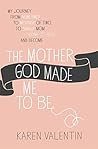 The Mother God Made Me to Be by Karen Valentin