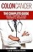 Colon Cancer: The Complete Guide to Understanding It: Causes, Symptoms, Stages, Treatment & Prevention