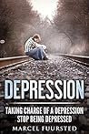 Depression: Taking charge of a depression. Stop being depressed (Depression and Anxiety, Depression Self help, Depression Cure, Depression, Depressed Book 1)