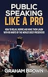 Public Speaking Like A Pro - How to Relax, Inspire and Make Them Laugh With 60 Habits of the World's Best Presenters