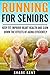 RUNNING FOR SENIORS:: Keep Fit, Improve Heart Health and Slow Down The Effects of Aging Efficiently (Body Fitness Book 1)
