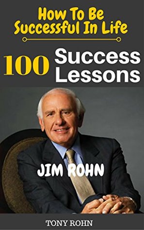 Jim Rohn: How To Be Successful In Life? 100 Success Lessons from Jim Rohn on Life, Leadership, Self Development, Investing In Yourself, Goals & Dreams (Kindle Edition)