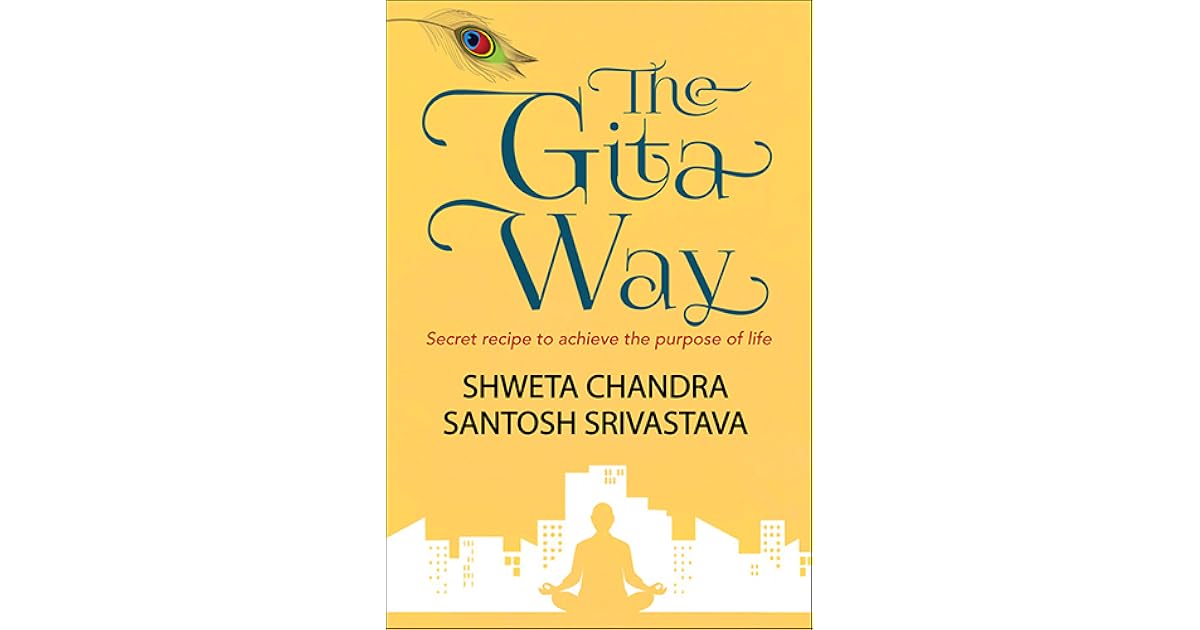 The Gita Way Secret Recipe To Achieve The Purpose Of Life By Shweta Chandra