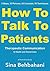 How To Talk To Patients Therapeutic Communication in Health and Social Care: A Practical Guide (Authentic and Therapeutic Communication skills Book 1)