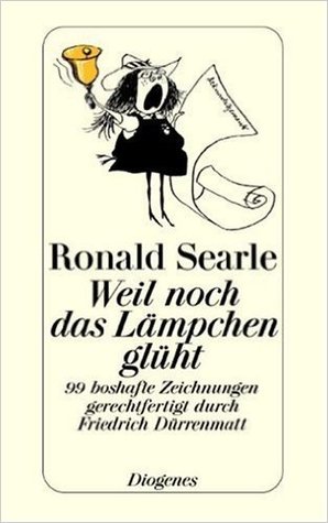 Weil noch das Lämpchen glüht: 99 boshafte Zeichnungen von Ronald Searle gerechtfertigt durch Friedrich Dürrenmatt
