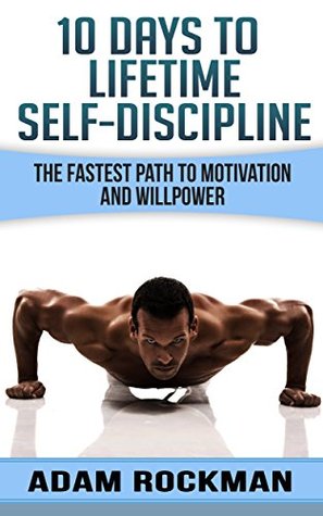 10 Days To Lifetime Self-Discipline: The Fastest Path To Motivation And Willpower (Kindle Edition)