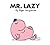 Mr. Lazy