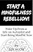 Start a Mindfulness Rebellion!: Wake Up From a Life on Autopilot and Be Mindful Now (Mindfulness Rebellion Book One)
