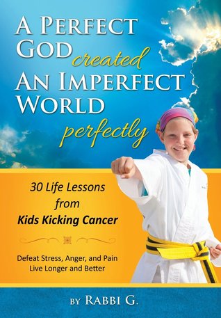 A Perfect God Created An Imperfect World Perfectly: 30 Life Lessons from Kids Kicking Cancer (Hardcover)