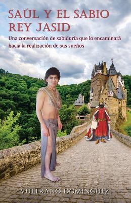 Saúl y el Sabio Rey Jasid: Una conversación de sabiduría que lo encaminará hacia la realización de sus sueños (Spanish Edition)