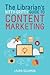 The Librarian's Nitty-Gritty Guide to Content Marketing by Laura   Solomon