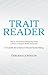 Trait Reader: How to Accurately & Instinctively Assess a Person or Situation Within 10 Seconds – an Invaluable Aid in Business & Personal Decision-Making