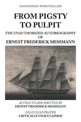 From Pigsty to Pulpit: The Unauthorized Autobiography of Ernest Frederick Messmann