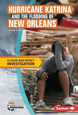 Hurricane Katrina and the Flooding of New Orleans: A Cause-and-Effect Investigation (Cause-and-Effect Disasters)