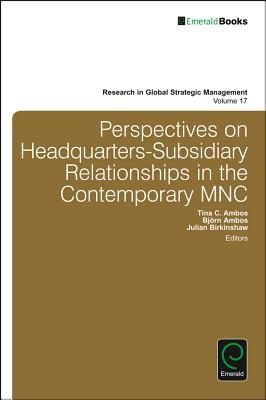 Perspectives on Headquarters-Subsidiary Relationships in the Contemporary MNC (Research in Global Strategic Management, 17)