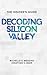 Decoding Silicon Valley: The Insider's Guide