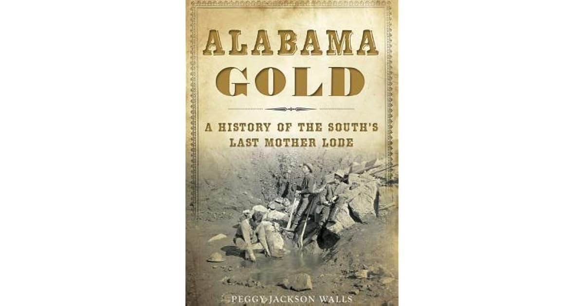 Alabama Gold A History of the South’s Last Mother Lode by Peggy