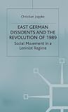East German Dissidents and the Revolution of 1989: Social Movement in a Leninist Regime