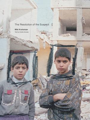 Miki Kratsman & Ariella Azoulay: The Resolution of the Suspect (Hardcover)