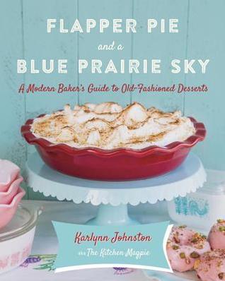 Flapper Pie and a Blue Prairie Sky: A Modern Baker's Guide to Old-Fashioned Desserts: A Baking Book (Hardcover)