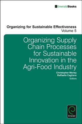 Organizing Supply Chain Processes for Sustainable Innovation in the Agri-Food Industry (Organizing for Sustainable Effectiveness, 5)
