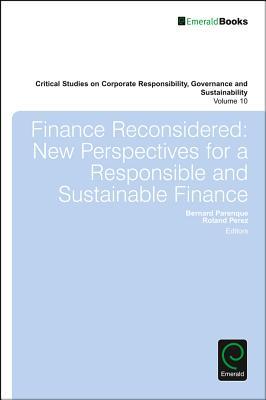 Finance Reconsidered: New Perspectives for a Responsible and Sustainable Finance (Critical Studies on Corporate Responsibility, Governance and Sustainability, 10)
