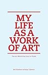 My Life as a Work of Art: The Art World from Start to Finish