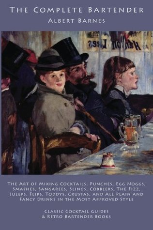 The Complete Bartender: The Art of Mixing Cocktails, Punches, Egg Noggs, Smashes, Sangarees, Slings, Cobblers, the Fizz, Juleps, Flips, Toddys, Crustas, and All Plain and Fancy Drinks in the Most Approved Style