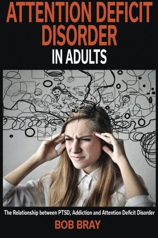 Attention Deficit Disorder In Adults: The relationship between PTSD, Addiction and Attention Deficit Disorder