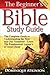 The Beginner's Bible: The Complete Guide to Understanding the New and Old Testament - Learn the Fundamental Lesson's of Jesus Christ