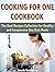 Cooking for One Cookbook: The Best Recipes Collection for Healthy and Inexpensive One Dish Meals