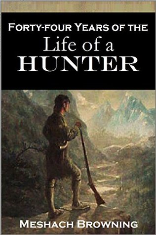 Forty-four Years of the Life of a Hunter Being Reminiscences of Meshach Browning, a Maryland Hunter (1859)