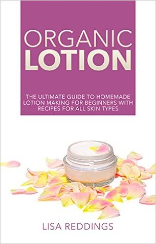 Organic Lotion: The Ultimate Guide To Homemade Lotion Making for Beginners with Recipes for All Skin Types (Skin Care, Natural Recipes, Homemade Beauty)