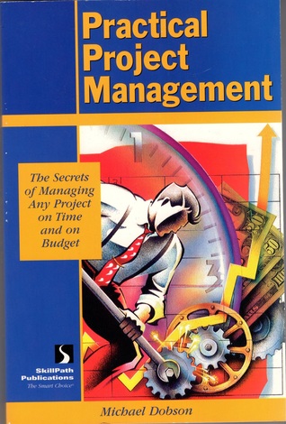 Practical Project Management: The Secrets of Managing Any Project on Time and on Budget