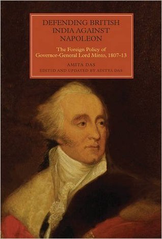 Defending British India against Napoleon: The Foreign Policy of Governor-General Lord Minto, 1807-13 (Worlds of the East India Company, 13)