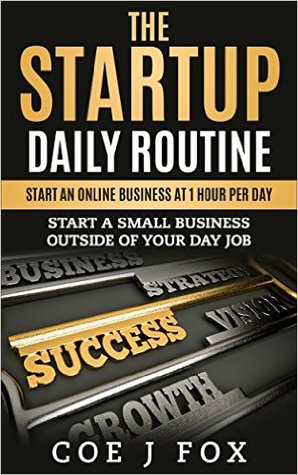 ONLINE BUSINESS: The Startup Daily Routine - Starting an Online Business at 1 Hour per Day: Starting a Small Business Outside of Your Day Job