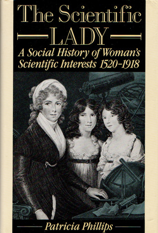 The Scientific Lady: A Social History of Women's Scientific Interests, 1520-1918